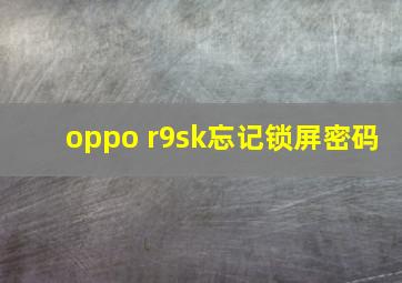 oppo r9sk忘记锁屏密码